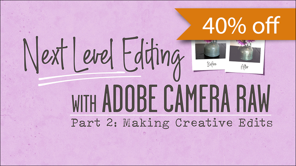 Next Level Editing with Adobe Camera Raw, Part 2: Making Creative Edits by Jenifer Juris